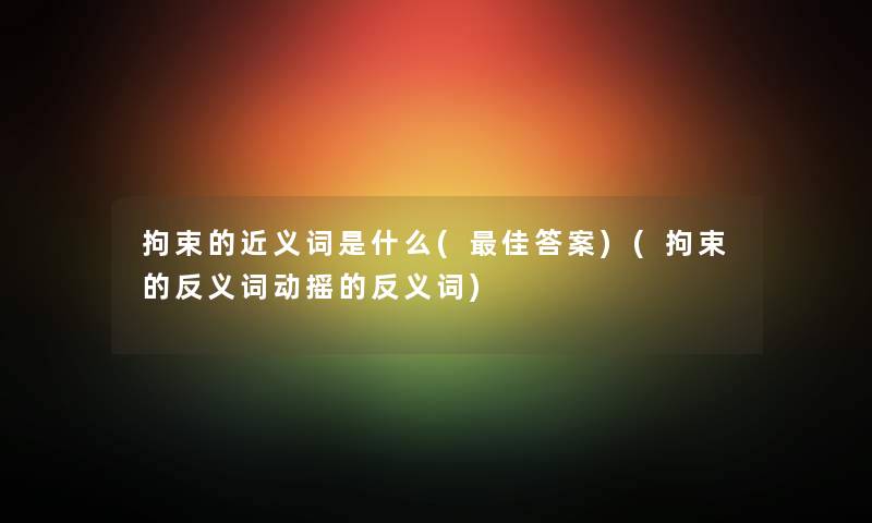 拘束的近义词是什么(理想答案)(拘束的反义词动摇的反义词)