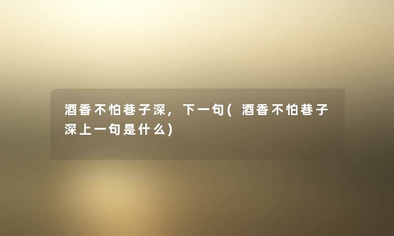 酒香不怕巷子深,下一句(酒香不怕巷子深上一句是什么) 酒香不怕巷子深,下一句(酒香不怕巷子深上一句是什么)