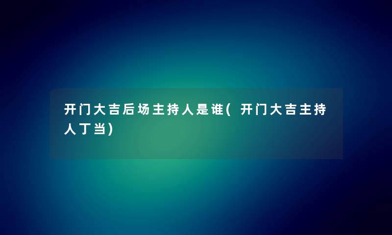 开门大吉后场主持人是谁(开门大吉主持人丁当) 开门大吉后场主持人是谁(开门大吉主持人丁当)