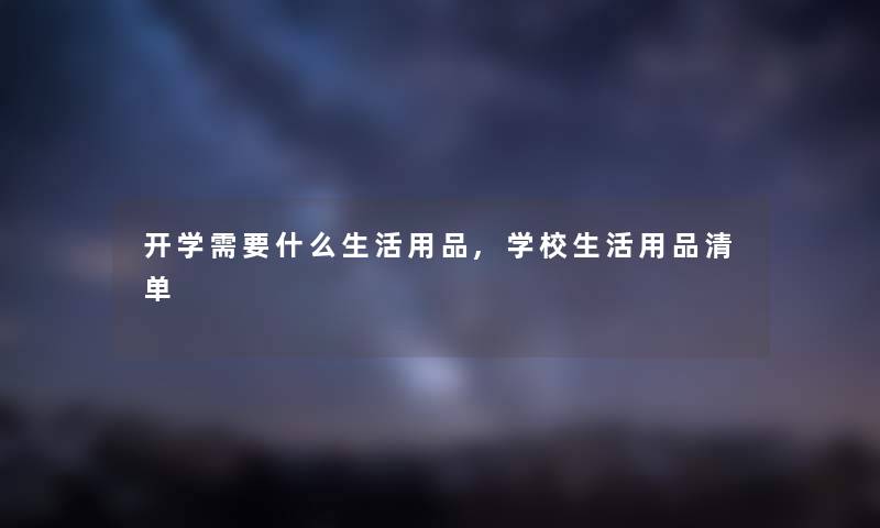 开学需要什么生活用品,学校生活用品清单 开学需要什么生活用品,学校生活用品清单