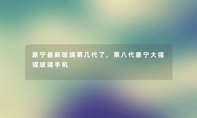 康宁新玻璃第几代了,第八代康宁大猩猩玻璃手机