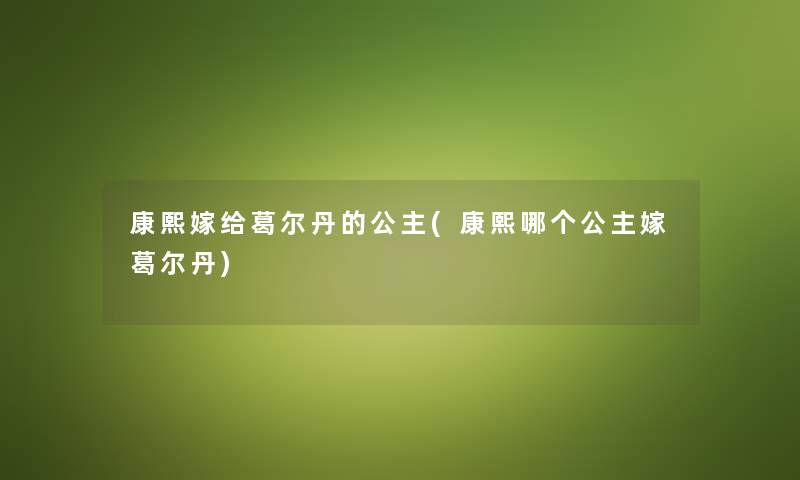 康熙嫁给葛尔丹的公主(康熙哪个公主嫁葛尔丹)