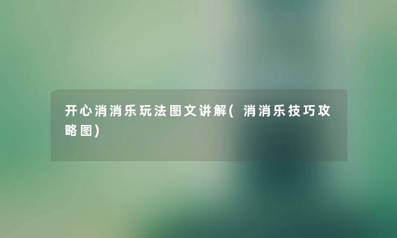 开心消消乐玩法讲解讲解(消消乐技巧攻略图)