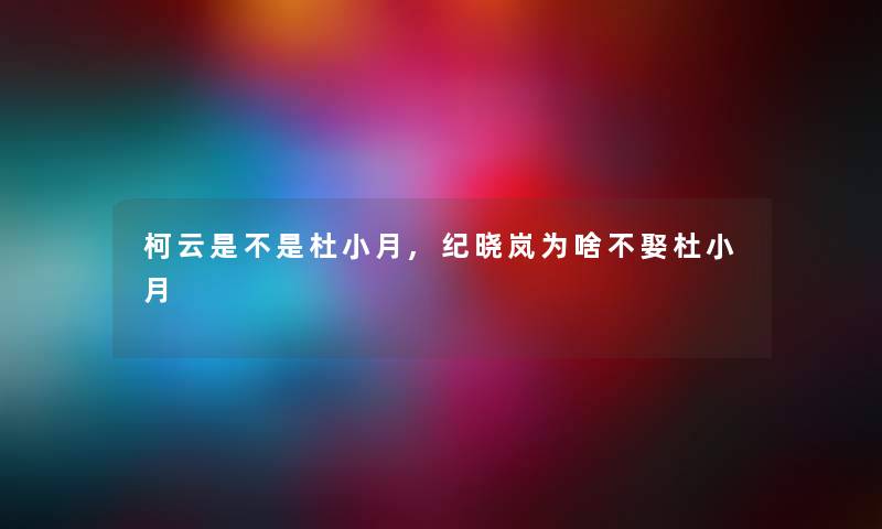 柯云是不是杜小月,纪晓岚为啥不娶杜小月