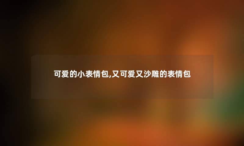 可爱的小表情包,又可爱又沙雕的表情包 可爱的小表情包,又可爱又沙雕的表情包