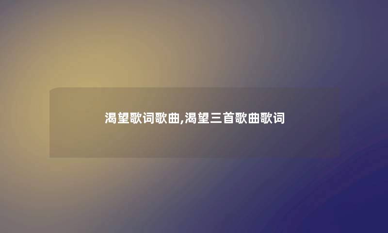 渴望歌词歌曲,渴望三首歌曲歌词