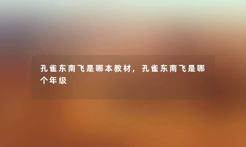 孔雀东南飞是哪本教材,孔雀东南飞是哪个年级 孔雀东南飞是哪本教材,孔雀东南飞是哪个年级