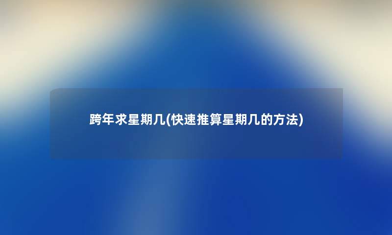 跨年求星期几(快速推算星期几的方法) 跨年求星期几(快速推算星期几的方法)