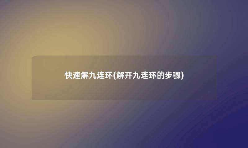快速解九连环(解开九连环的步骤) 快速解九连环(解开九连环的步骤)