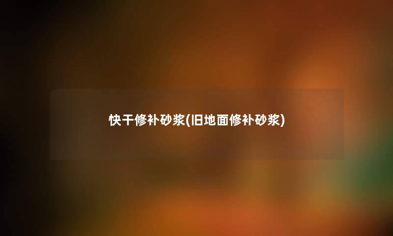 快干修补砂浆(旧地面修补砂浆) 快干修补砂浆(旧地面修补砂浆)