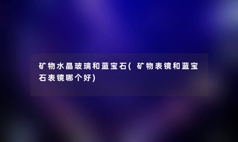 矿物水晶玻璃和蓝宝石(矿物表镜和蓝宝石表镜哪个好)