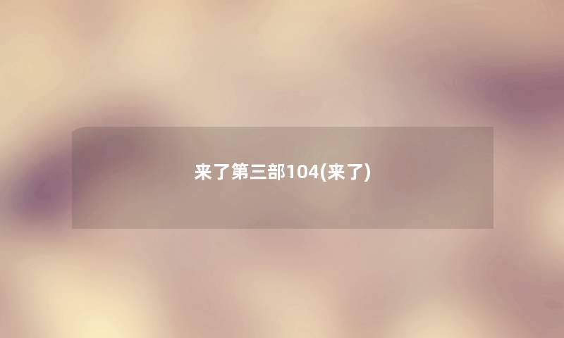 来了第三部104(来了)