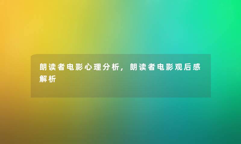 朗读者电影心理要说,朗读者电影观后感解析 朗读者电影心理要说,朗读者电影观后感解析