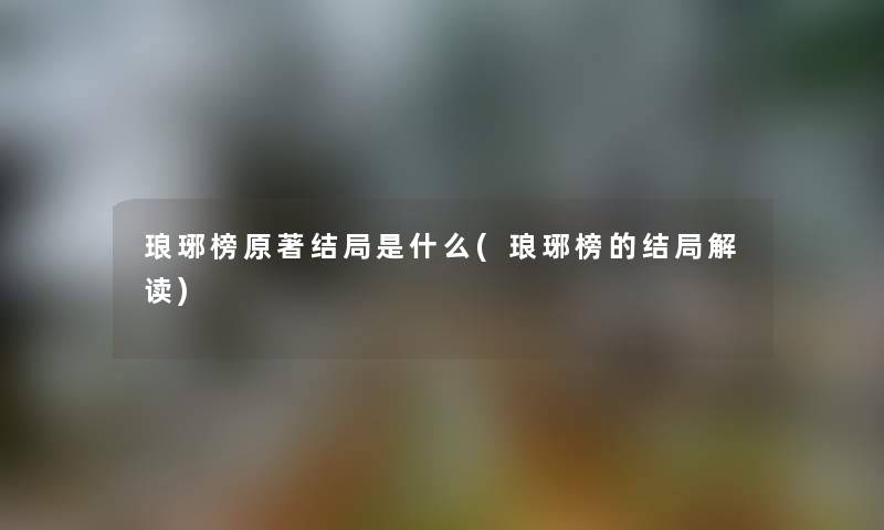 琅琊榜原著结局是什么(琅琊榜的结局解读) 琅琊榜原著结局是什么(琅琊榜的结局解读)