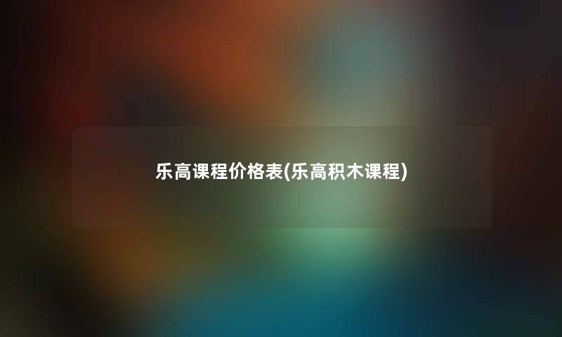 乐高课程价格表(乐高积木课程)