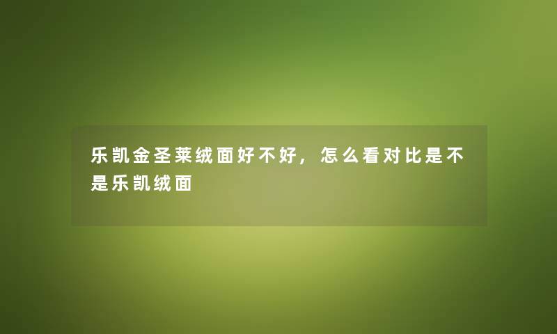 乐凯金圣莱绒面好不好,怎么看对比是不是乐凯绒面