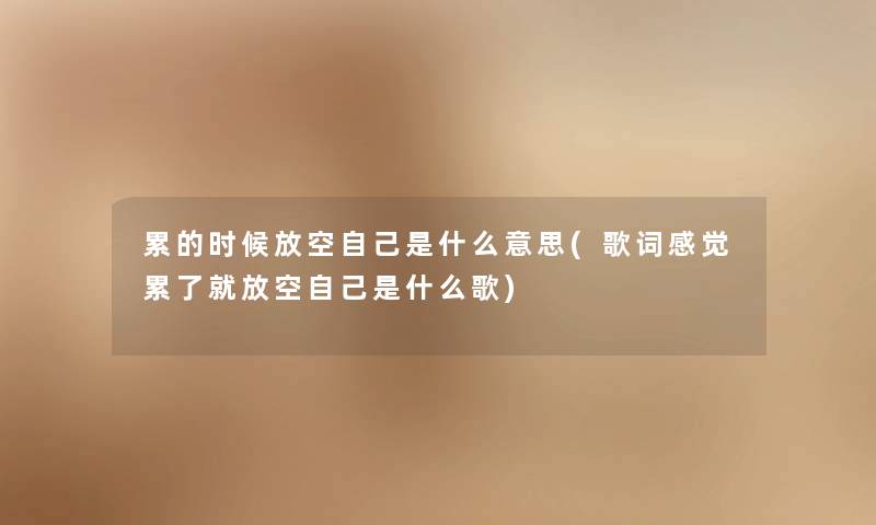 累的时候放空自己是什么意思(歌词感觉累了就放空自己是什么歌) 累的时候放空自己是什么意思(歌词感觉累了就放空自己是什么歌)