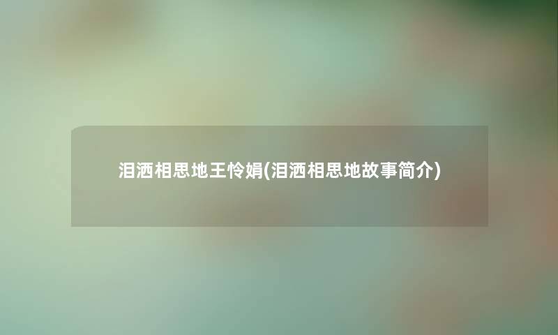 泪洒相思地王怜娟(泪洒相思地故事简介) 泪洒相思地王怜娟(泪洒相思地故事简介)