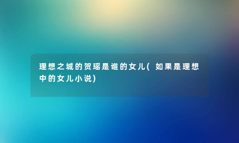 理想之城的贺瑶是谁的女儿(如果是理想中的女儿小说)