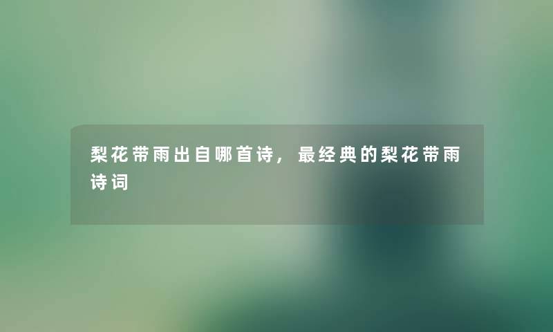梨花带雨出自哪首诗,经典的梨花带雨诗词