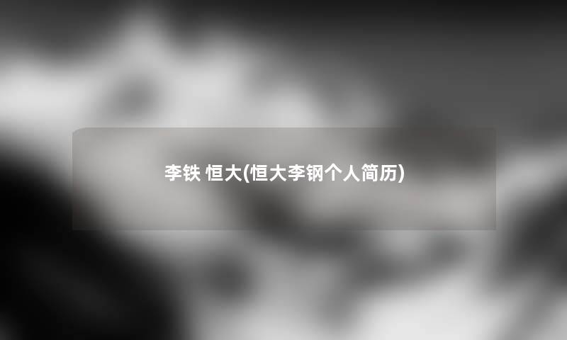 李铁 恒大(恒大李钢个人简历) 李铁 恒大(恒大李钢个人简历)