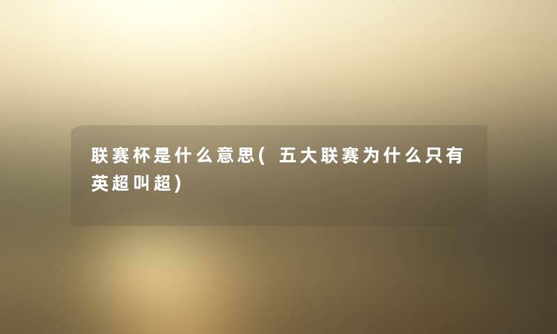联赛杯是什么意思(五大联赛为什么只有英超叫超)