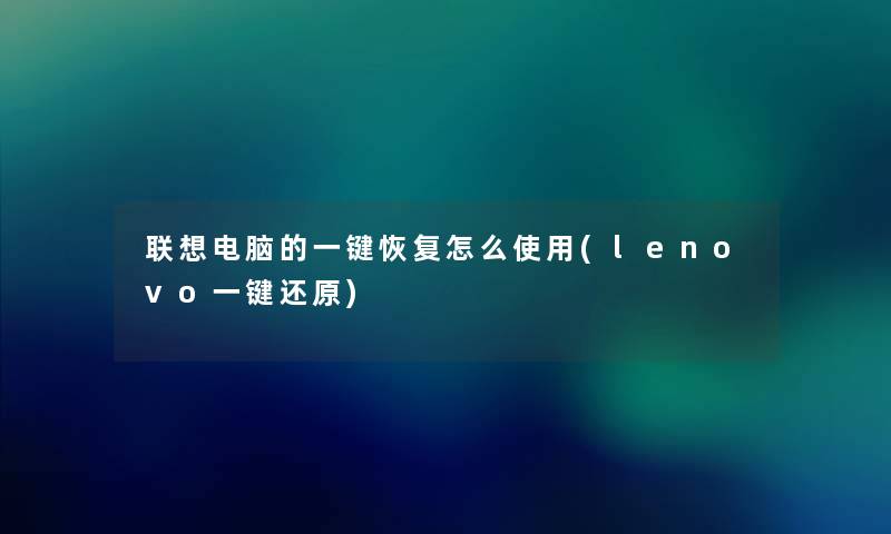 联想电脑的一键恢复怎么使用(lenovo一键还原) 联想电脑的一键恢复怎么使用(lenovo一键还原)