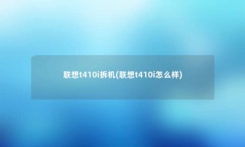 联想t410i拆机(联想t410i怎么样)