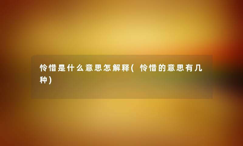 怜惜是什么意思怎解释(怜惜的意思有几种) 怜惜是什么意思怎解释(怜惜的意思有几种)