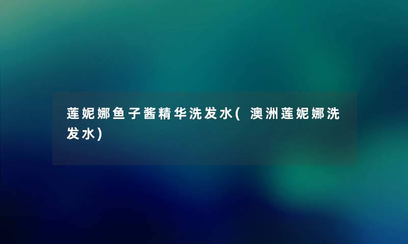 莲妮娜鱼子酱精华洗发水(澳洲莲妮娜洗发水) 莲妮娜鱼子酱精华洗发水(澳洲莲妮娜洗发水)