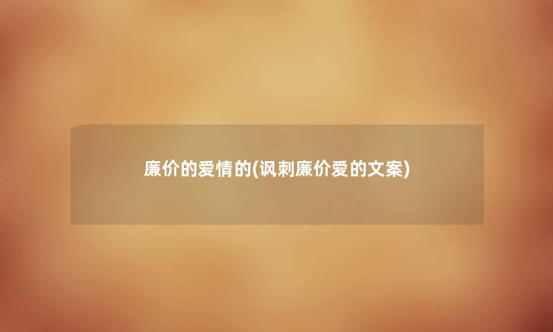 廉价的爱情的(讽刺廉价爱的文案)