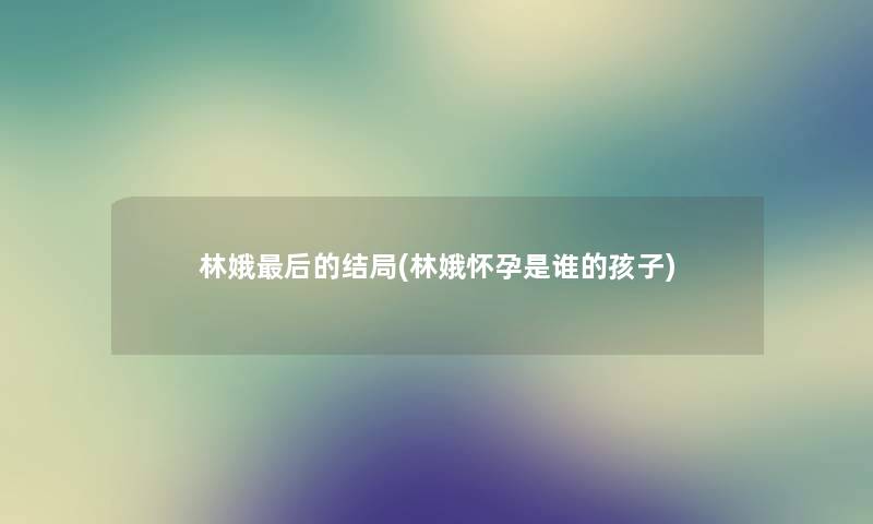 林娥这里要说的结局(林娥怀孕是谁的孩子) 林娥这里要说的结局(林娥怀孕是谁的孩子)