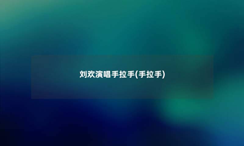 刘欢演唱手拉手(手拉手)
