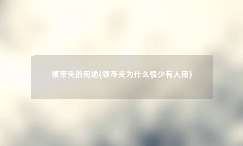 领带夹的用途(领带夹为什么很少有人用) 领带夹的用途(领带夹为什么很少有人用)