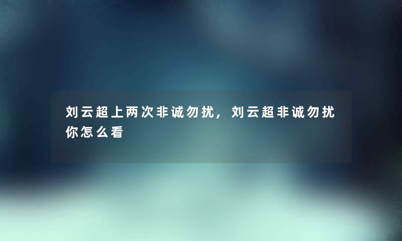 刘云超上两次非诚勿扰,刘云超非诚勿扰你怎么看 刘云超上两次非诚勿扰,刘云超非诚勿扰你怎么看