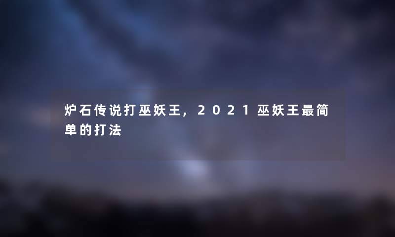炉石传说打巫妖王,2021巫妖王简单的打法 炉石传说打巫妖王,2021巫妖王简单的打法