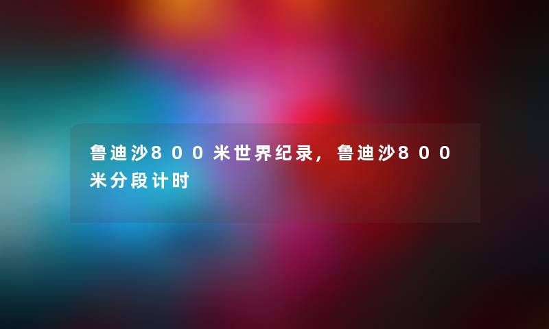 鲁迪沙800米世界纪录,鲁迪沙800米分段计时 鲁迪沙800米世界纪录,鲁迪沙800米分段计时