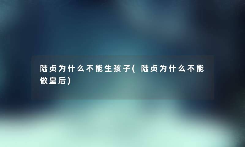 陆贞为什么不能生孩子(陆贞为什么不能做皇后)