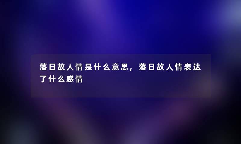 落日故人情是什么意思,落日故人情表达了什么感情 落日故人情是什么意思,落日故人情表达了什么感情