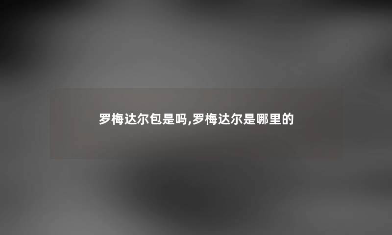 罗梅达尔包是吗,罗梅达尔是哪里的 罗梅达尔包是吗,罗梅达尔是哪里的