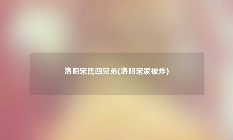 洛阳宋氏四兄弟(洛阳宋家) 洛阳宋氏四兄弟(洛阳宋家)