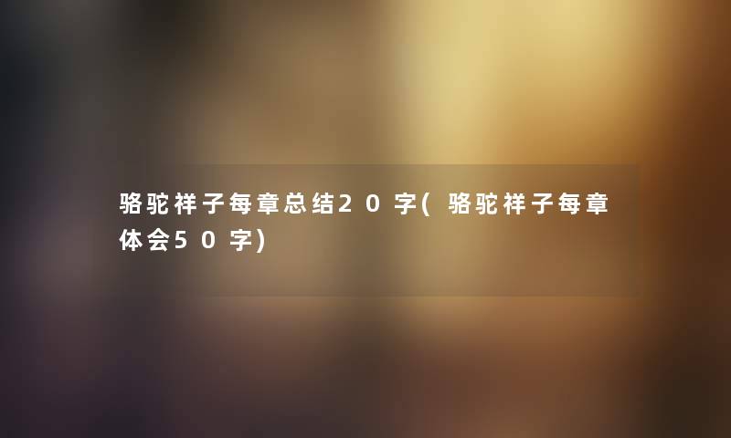 骆驼祥子每章补充20字(骆驼祥子每章体会50字) 骆驼祥子每章补充20字(骆驼祥子每章体会50字)