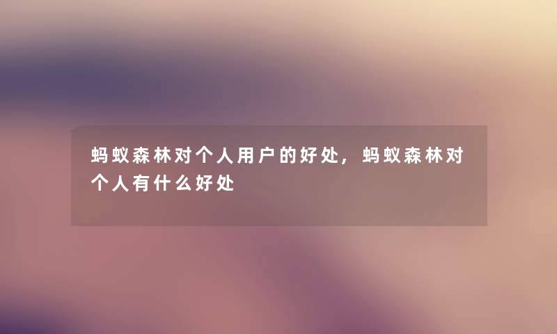 蚂蚁森林对个人用户的好处,蚂蚁森林对个人有什么好处 蚂蚁森林对个人用户的好处,蚂蚁森林对个人有什么好处