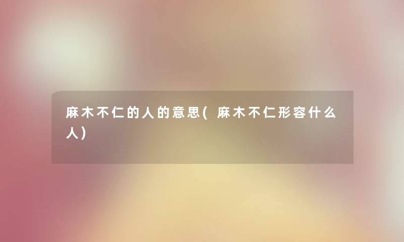 麻木不仁的人的意思(麻木不仁形容什么人) 麻木不仁的人的意思(麻木不仁形容什么人)