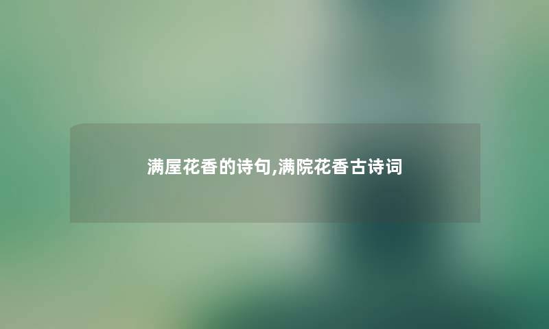 满屋花香的诗句,满院花香古诗词