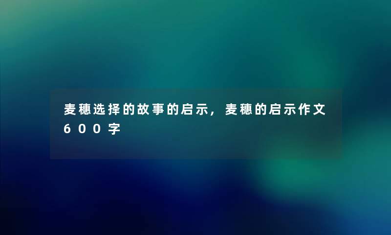 麦穗选择的故事的启示,麦穗的启示作文600字 麦穗选择的故事的启示,麦穗的启示作文600字