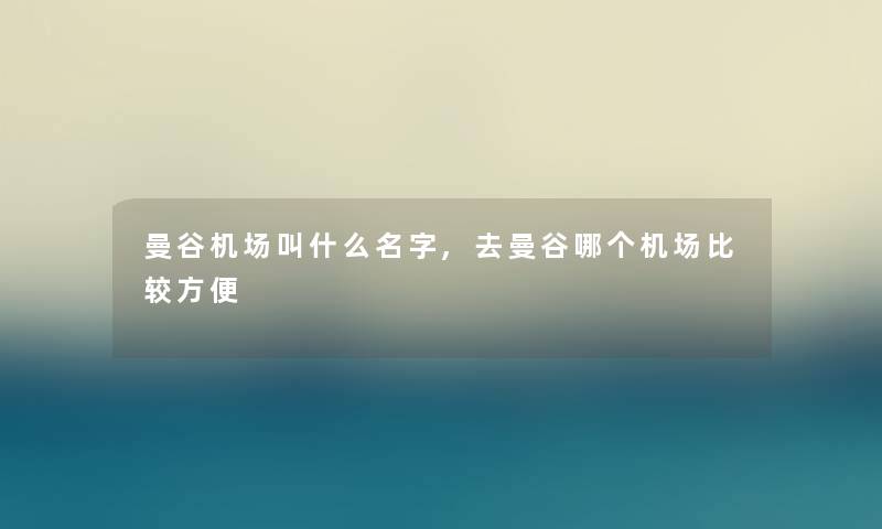 曼谷机场叫什么名字,去曼谷哪个机场比较方便
