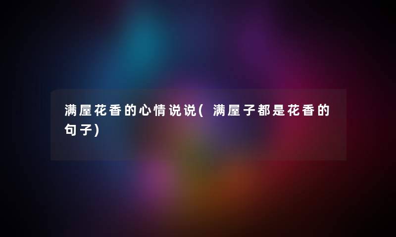 满屋花香的心情说说(满屋子都是花香的句子) 满屋花香的心情说说(满屋子都是花香的句子)