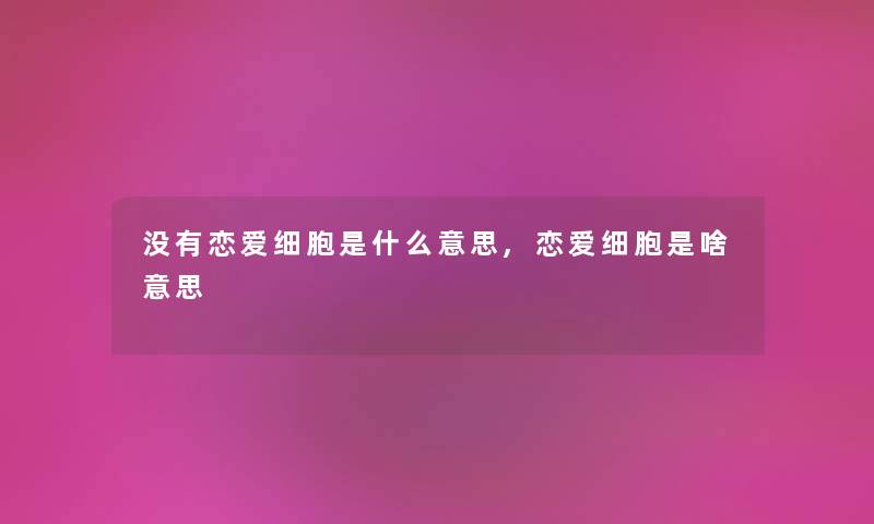 没有恋爱细胞是什么意思,恋爱细胞是啥意思 没有恋爱细胞是什么意思,恋爱细胞是啥意思