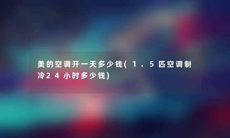 美的空调开一天多少钱(1.5匹空调制冷24小时多少钱) 美的空调开一天多少钱(1.5匹空调制冷24小时多少钱)